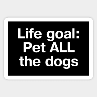 "Life goal: Pet ALL the dogs" in plain white letters - cos there are so many good boys we don't deserve Magnet